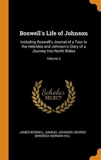 Boswell's Life of Johnson: Including Boswell's Journal of a Tour to the Hebrides and Johnson's Diary of a Journey Into North Wal