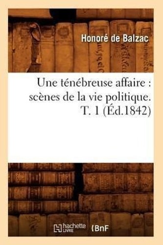 Une ténébreuse affaire: scènes de la vie politique. T. 1 (Éd.1842)