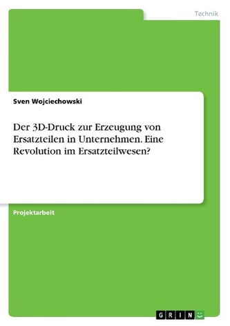 Der 3D-Druck zur Erzeugung von Ersatzteilen in Unternehmen. Eine Revolution im Ersatzteilwesen?