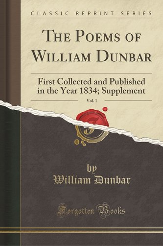 The Poems of William Dunbar, Vol. 1: First Collected and Published in the Year 1834; Supplement (Classic Reprint)