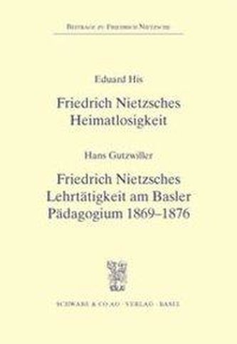 Friedrich Nietzsches Heimatlosigkeit / Friedrich Nietzsches Lehrtätigkeit am Basler Pädagogium 1869 - 1876