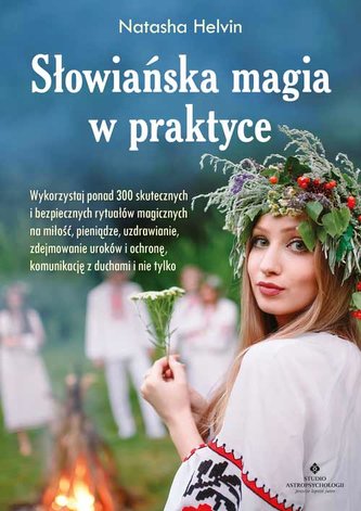 Słowiańska magia w praktyce. Wykorzystaj ponad 300 skutecznych i bezpiecznych rytuałów magicznych na miłość, pieniądze,