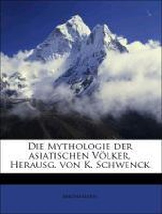 Die Mythologie der asiatischen Völker, Herausg. von K. Schwenck