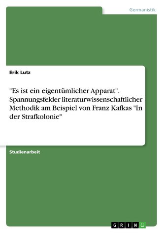\"Es ist ein eigentümlicher Apparat\". Spannungsfelder literaturwissenschaftlicher Methodik am Beispiel von Franz Kafkas \"In der S