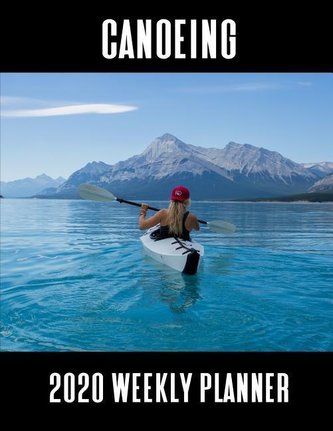 Canoeing 2020 Weekly Planner: A 52-Week Calendar for Canoe Riders