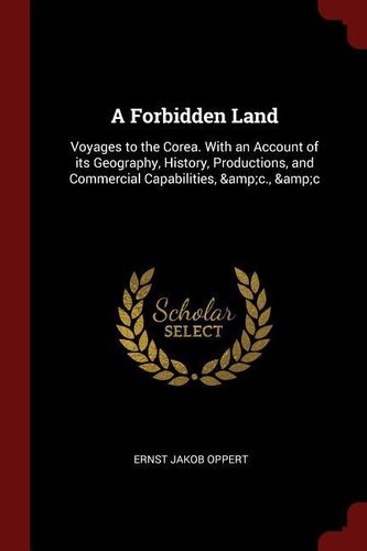 A Forbidden Land: Voyages to the Corea. with an Account of Its Geography, History, Productions, and Commercial Capabilities, &c.