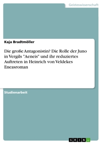 Die große Antagonistin? Die Rolle der Juno in Vergils \"Aeneis\" und ihr reduziertes Auftreten in Heinrich von Veldekes Eneasroman