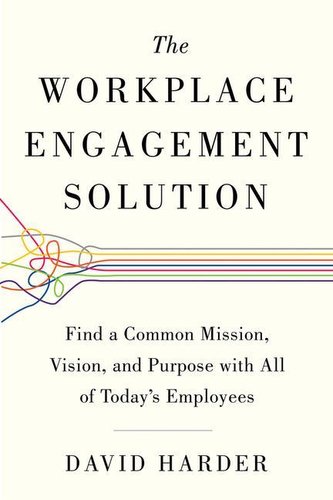 The Workplace Engagement Solution: Find a Common Mission, Vision and Purpose with All of Today's Employees