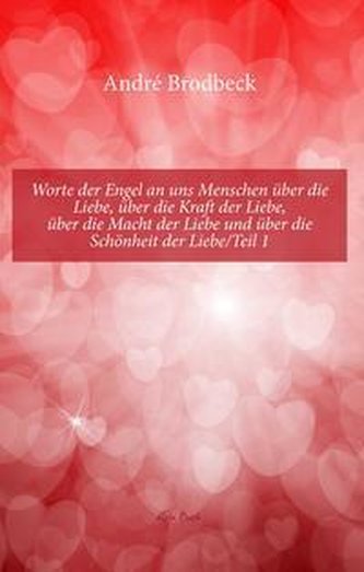 Worte der Engel an uns Menschen über die Liebe, über die Kraft der Liebe, über die Macht der Liebe und über die Schönheit der Li