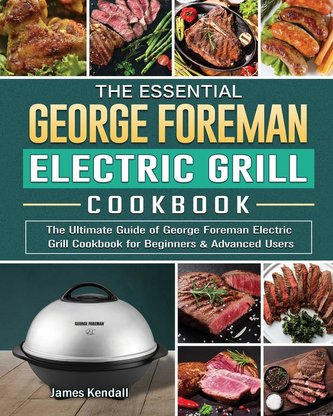 The Essential George Foreman Electric Grill Cookbook: The Ultimate Guide of George Foreman Electric Grill Cookbook for Beginners