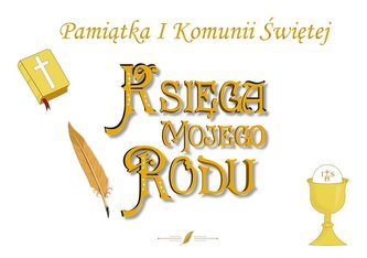 Księga mojego rodu - Pamiątka I Komuni Św. Księga mojego rodu - Pamiątka I Komuni Św.