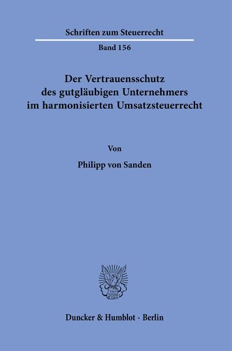 Der Vertrauensschutz des gutgläubigen Unternehmers im harmonisierten Umsatzsteuerrecht.