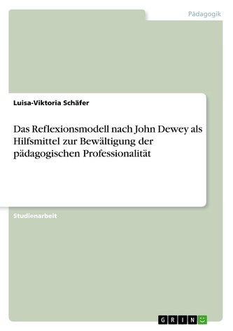 Das Reflexionsmodell nach John Dewey als Hilfsmittel zur Bewältigung der pädagogischen Professionalität