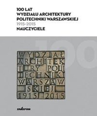 100 lat Wydziału Architektury PW (1915-2015) 100 lat Wydziału Architektury PW (1915-2015)