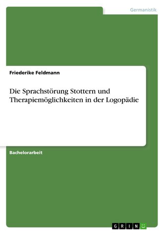 Die Sprachstörung Stottern und Therapiemöglichkeiten in der Logopädie Die Sprachstörung Stottern und Therapiemöglichkeiten in der Logopädie