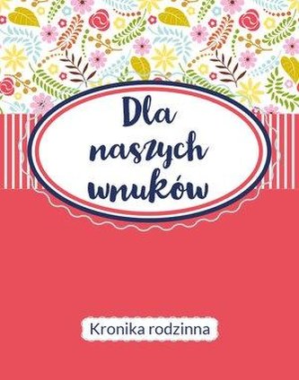 Dla naszych wnuków. Kronika Rodzinna