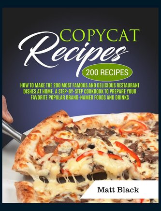 Copycat Recipes: How to Make the 200 Most Famous and Delicious Restaurant Dishes at Home. a Step-By-Step Cookbook to Prepare You