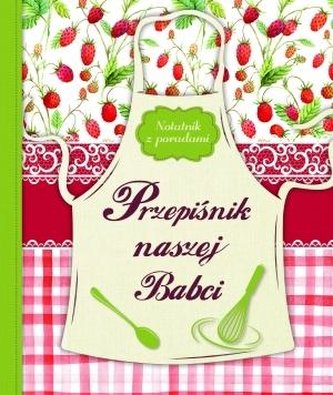Przepiśnik naszej Babci. Notatnik z poradami Przepiśnik naszej Babci. Notatnik z poradami