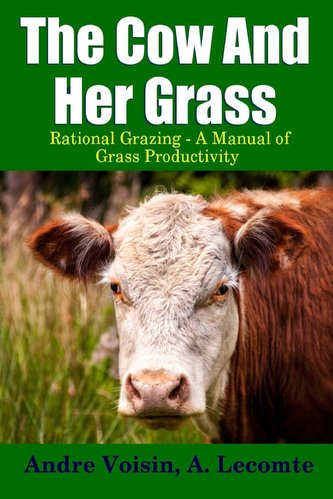 The Cow and Her Grass: Rational Grazing - A Manual of Grass Productivity The Cow and Her Grass: Rational Grazing - A Manual of Grass Productivity