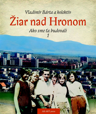 Žiar nad Hronom - Ako sme ťa budovali 1. Žiar nad Hronom - Ako sme ťa budovali 1.