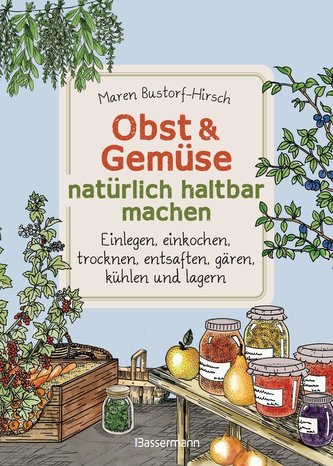 Obst & Gemüse haltbar machen - Einlegen, Einkochen, Trocknen, Entsaften, Milchsäuregärung, Kühlen, Lagern - Vorräte zur Selbstve