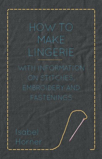 How to Make Lingerie - With Information on Stitches, Embroidery and Fastenings