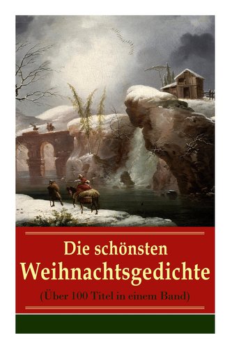 Die schönsten Weihnachtsgedichte (Über 100 Titel in einem Band): Eine Sammlung der Weihnachtsgedichte von den berühmtesten deuts