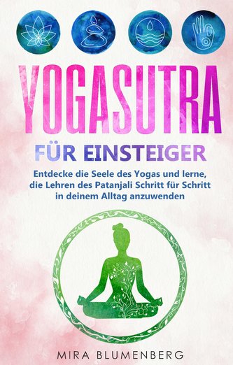 Yogasutra für Einsteiger: Entdecke die Seele des Yogas und lerne, die Lehren des Patanjali Schritt für Schritt in deinem Alltag