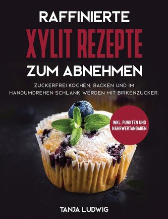Raffinierte Xylit Rezepte zum Abnehmen: Zuckerfrei kochen, backen und im Handumdrehen schlank werden mit Birkenzucker. Inkl. Pun