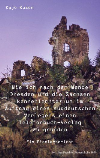 Wie ich nach der Wende Dresden und die Sachsen kennenlernte, um im Auftrag eines süddeutschen Verlegers einen Telefonbuch-Verlag