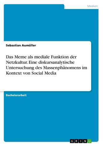 Das Meme als mediale Funktion der Netzkultur. Eine diskursanalytische Untersuchung des Massenphänomens im Kontext von Social Med