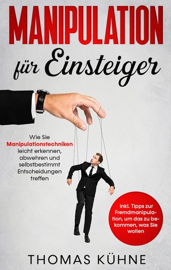 Manipulation für Einsteiger: Wie Sie Manipulationstechniken leicht erkennen, abwehren und selbstbestimmt Entscheidungen treffen