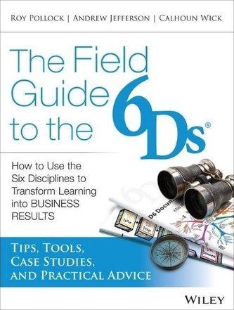 The Field Guide to the 6Ds: How to Use the Six Disciplines to Transform Learning Into Business Results