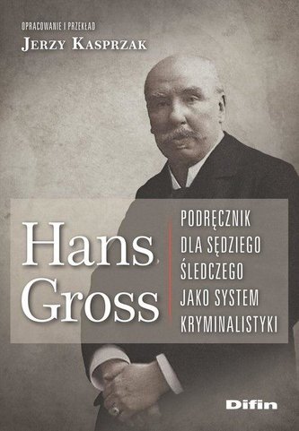 Hans Gross. Podręcznik dla sędziego śledczego Hans Gross. Podręcznik dla sędziego śledczego