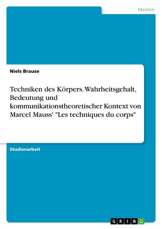 Techniken des Körpers. Wahrheitsgehalt, Bedeutung und kommunikationstheoretischer Kontext von Marcel Mauss' \"Les techniques du c