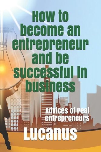 How to become an entrepreneur and be successful in business: Advices of real entrepreneurs