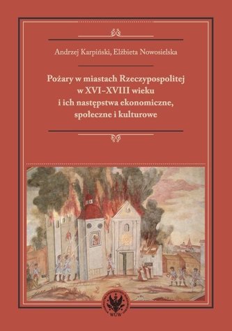 Pożary w miastach Rzeczypospolitej w XVI-XVIII w. Pożary w miastach Rzeczypospolitej w XVI-XVIII w.