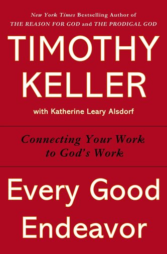Every Good Endeavor: Connecting Your Work to God's Work
