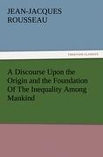 A Discourse Upon the Origin and the Foundation Of The Inequality Among Mankind