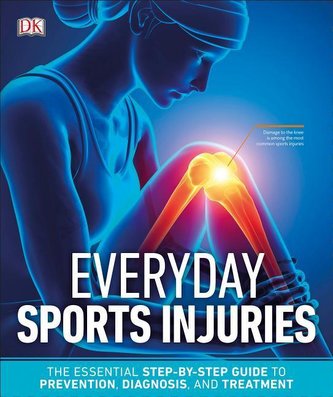 Everyday Sports Injuries: The Essential Step-By-Step Guide to Prevention, Diagnosis, and Treatment
