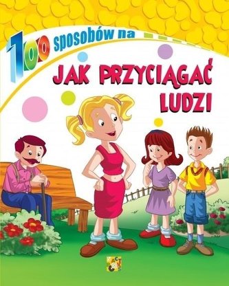 100 sposobów na Jak przyciągać ludzi 100 sposobów na Jak przyciągać ludzi