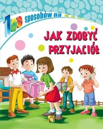 100 sposobów na Jak zdobyć przyjaciół 100 sposobów na Jak zdobyć przyjaciół