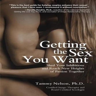 Getting the Sex You Want: Shed Your Inhibitions and Reach New Heights of Passion Together