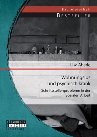 Wohnungslos und psychisch krank: Schnittstellenprobleme in der Sozialen Arbeit Wohnungslos und psychisch krank: Schnittstellenprobleme in der Sozialen Arbeit