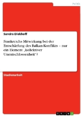 Frankreichs Mitwirkung bei der Entschärfung des Balkan-Konflikts - nur ein Element \"kollektiver Unentschlossenheit\"?