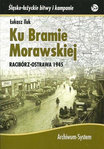 Ku Bramie Morawskiej. Racibórz-Ostrawa 1945