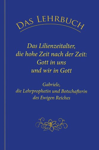 Das Lehrbuch: Das Lilienzeitalter, die hohe Zeit nach der Zeit: Gott in uns und wir in Gott