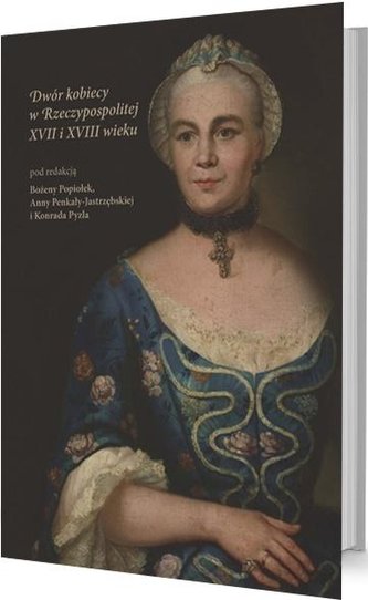 Dwór kobiecy w Rzeczypospolitej XVII i XVIII w. Dwór kobiecy w Rzeczypospolitej XVII i XVIII w.