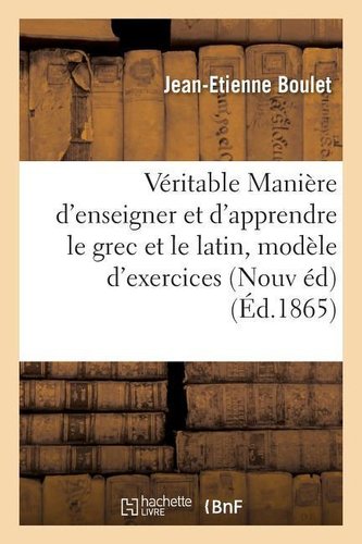 de la Véritable Manière d'Enseigner Et d'Apprendre Le Grec Et Le Latin: Avec Un Modèle d'Exercices: Nouvelle Édition