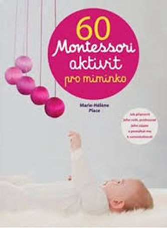 60 Montessori aktivit pro miminko : jak připravit jeho svět, probouzet jeho zájem a pomáhat mu k samostatnosti (Marie-Hélène Pla